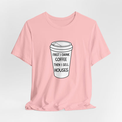 First I Drink Coffee Then I Sell Houses Unisex Short Sleeve Tee