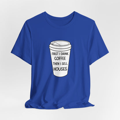 First I Drink Coffee Then I Sell Houses Unisex Short Sleeve Tee