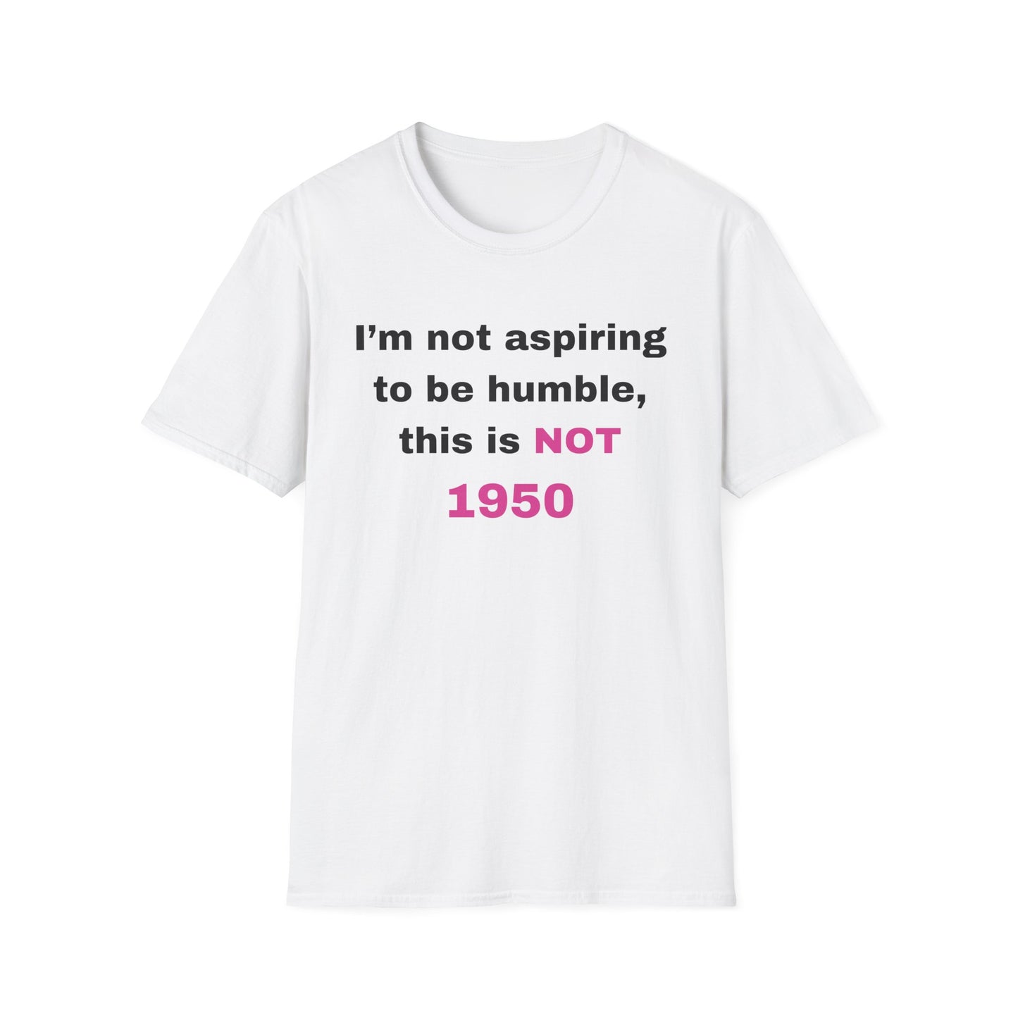 I'm not aspiring to be humble, this is NOT 1950 Shirt