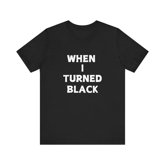 When I Turned Black Unisex Graphic Short Sleeve Tee