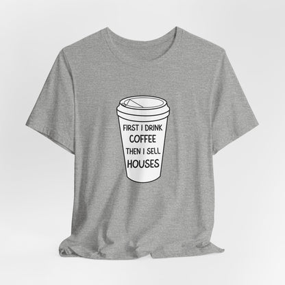 First I Drink Coffee Then I Sell Houses Unisex Short Sleeve Tee