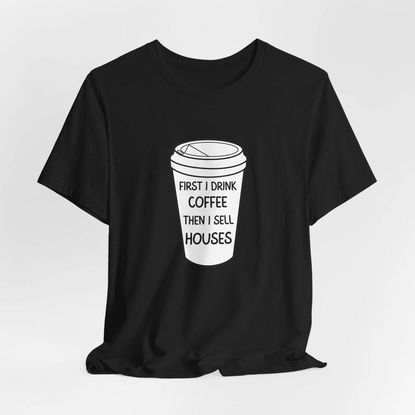 First I Drink Coffee Then I Sell Houses Unisex Short Sleeve Tee