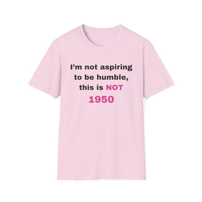 I'm not aspiring to be humble, this is NOT 1950 Shirt