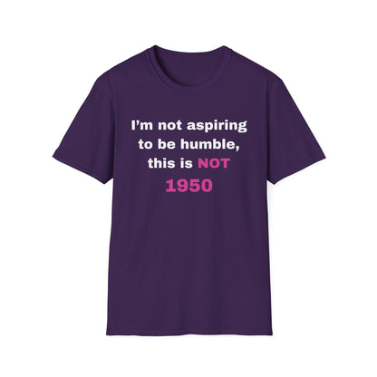 I'm not aspiring to be humble, this is NOT 1950 Shirt