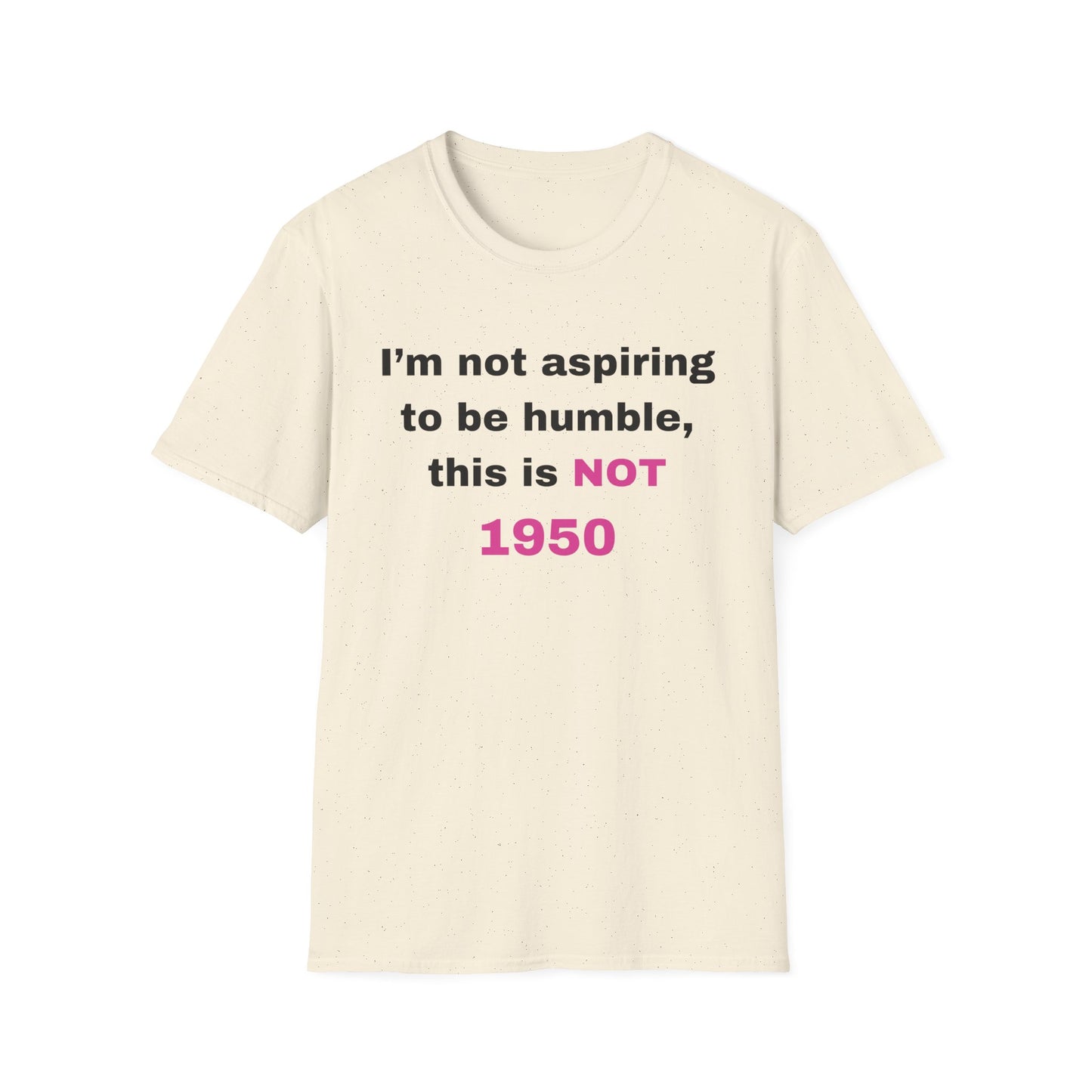 I'm not aspiring to be humble, this is NOT 1950 Shirt