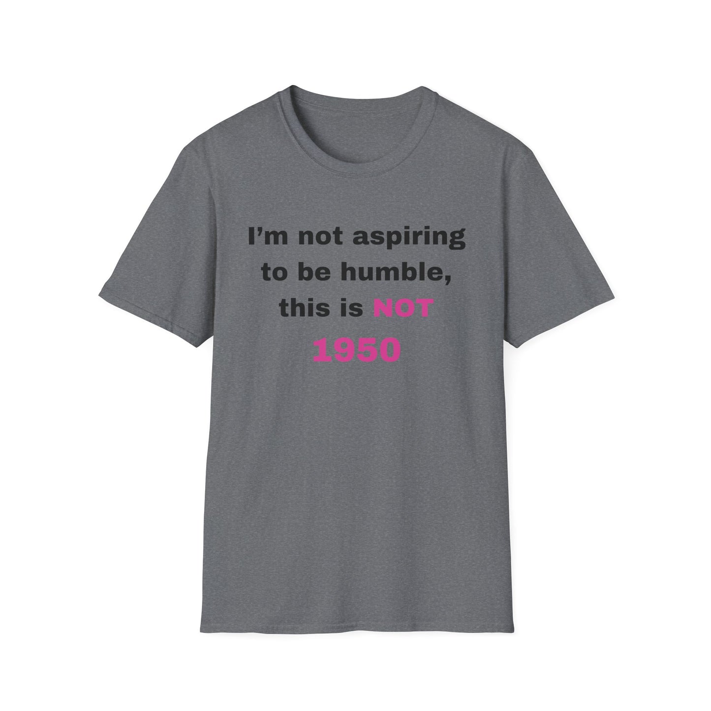 I'm not aspiring to be humble, this is NOT 1950 Shirt