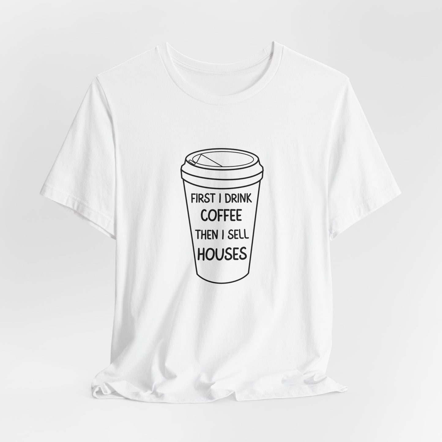 First I Drink Coffee Then I Sell Houses Unisex Short Sleeve Tee