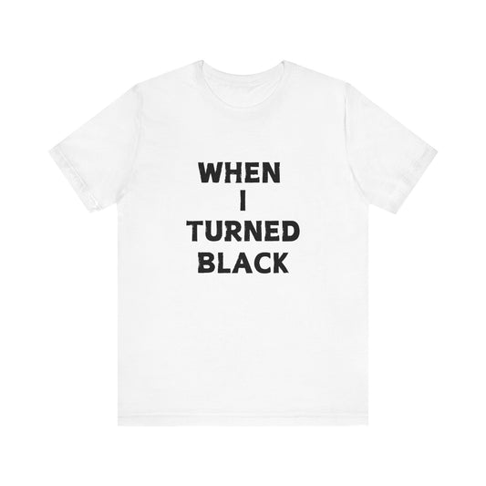 When I Turned Black Unisex Jersey Short Sleeve Tee FRONT DESIGN ONLY